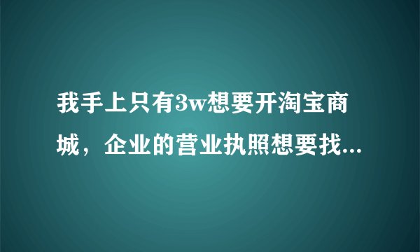 我手上只有3w想要开淘宝商城，企业的营业执照想要找个代理机构来注册，差不多花多少钱？需要多久才能拿证