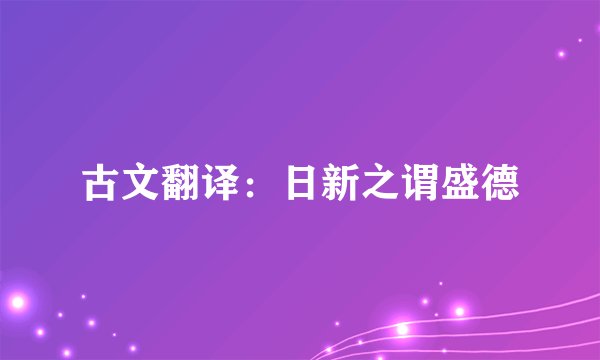 古文翻译：日新之谓盛德