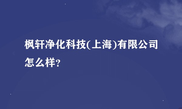 枫轩净化科技(上海)有限公司怎么样？