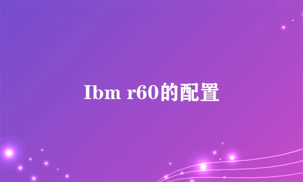 Ibm r60的配置
