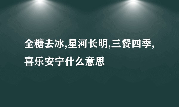 全糖去冰,星河长明,三餐四季,喜乐安宁什么意思