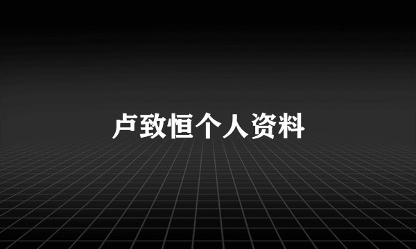 卢致恒个人资料