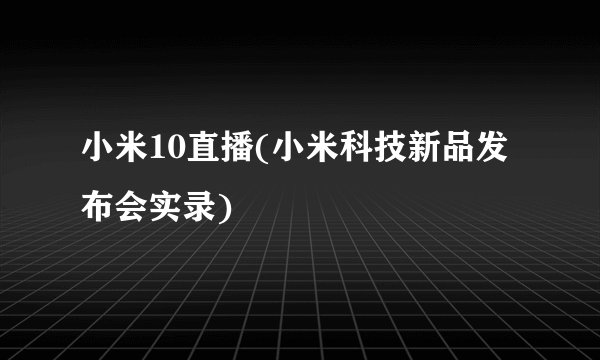小米10直播(小米科技新品发布会实录)