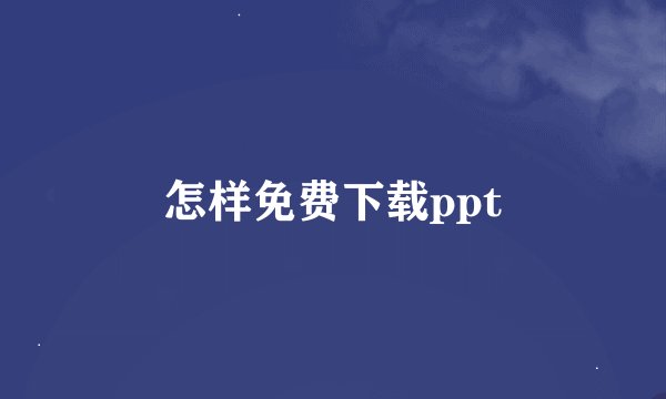 怎样免费下载ppt