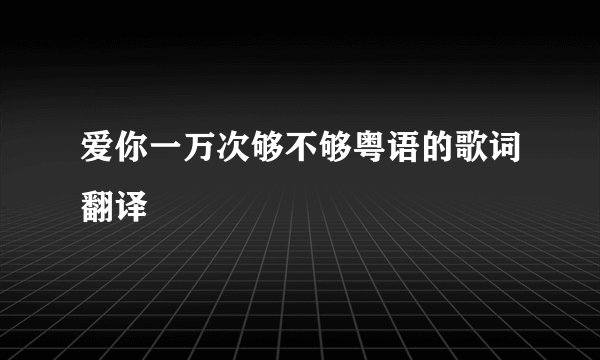 爱你一万次够不够粤语的歌词翻译