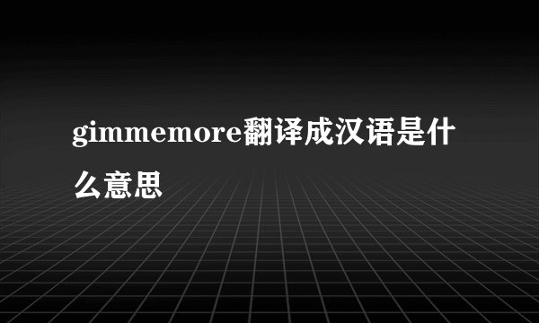gimmemore翻译成汉语是什么意思