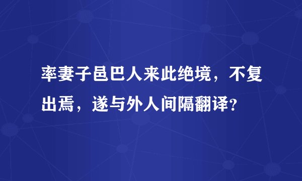 率妻子邑巴人来此绝境，不复出焉，遂与外人间隔翻译？