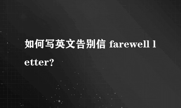 如何写英文告别信 farewell letter？