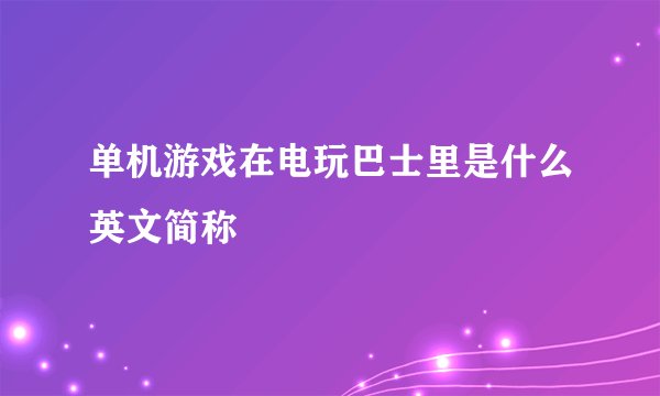 单机游戏在电玩巴士里是什么英文简称