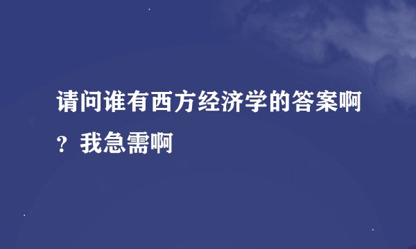 请问谁有西方经济学的答案啊？我急需啊