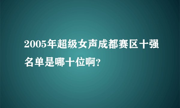 2005年超级女声成都赛区十强名单是哪十位啊？