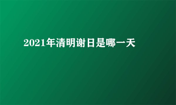 2021年清明谢日是哪一天