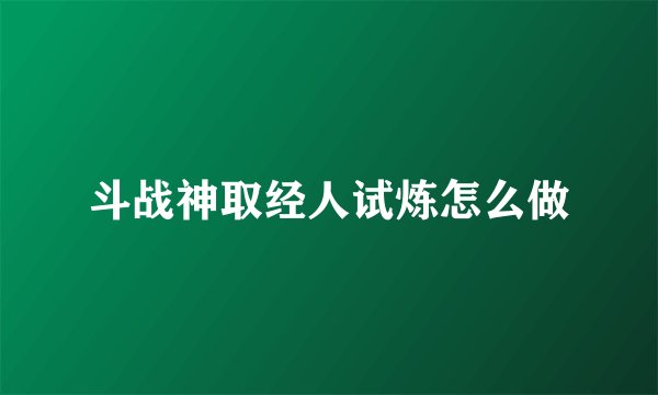 斗战神取经人试炼怎么做