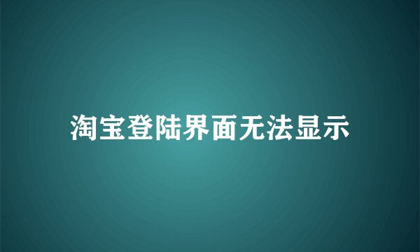 淘宝登陆界面无法显示
