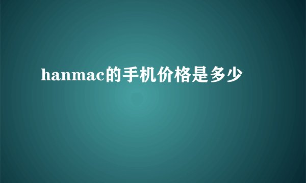 hanmac的手机价格是多少
