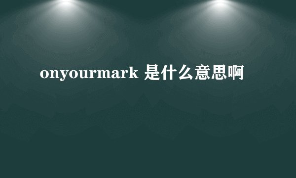 onyourmark 是什么意思啊