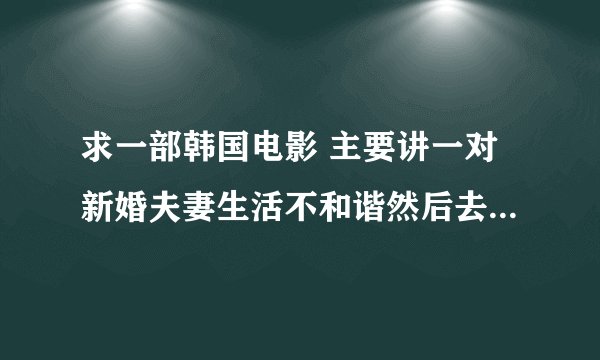 求一部韩国电影 主要讲一对新婚夫妻生活不和谐然后去深山找美食的惊悚片