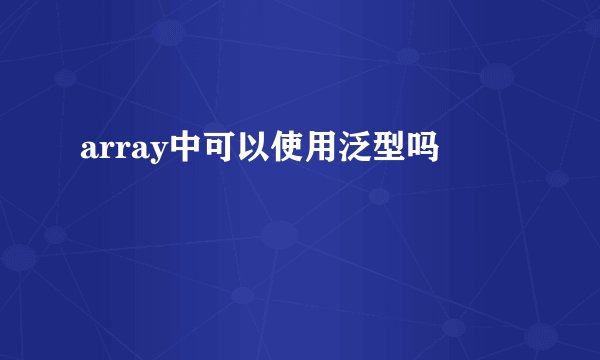 array中可以使用泛型吗