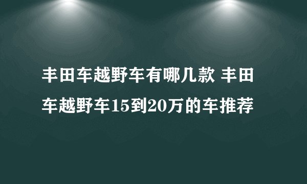 丰田车越野车有哪几款 丰田车越野车15到20万的车推荐