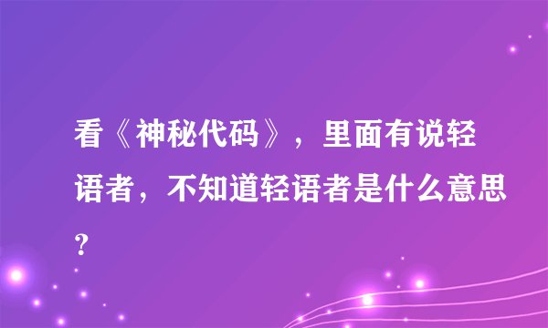 看《神秘代码》，里面有说轻语者，不知道轻语者是什么意思？