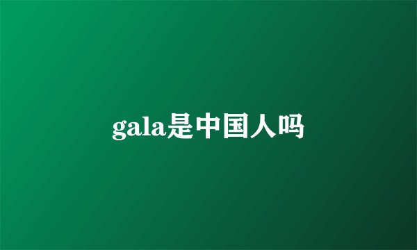 gala是中国人吗