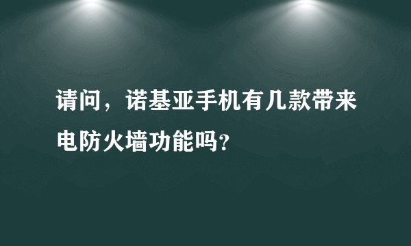 请问，诺基亚手机有几款带来电防火墙功能吗？