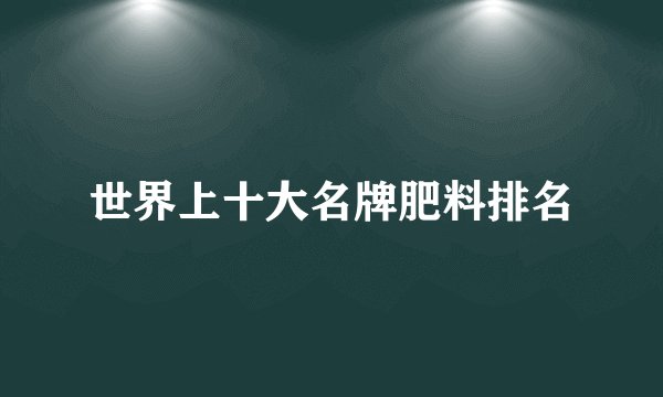 世界上十大名牌肥料排名