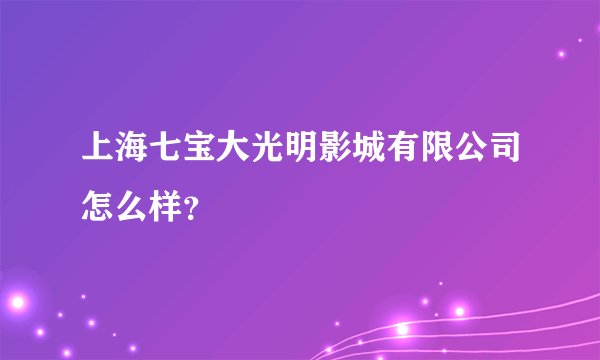 上海七宝大光明影城有限公司怎么样？