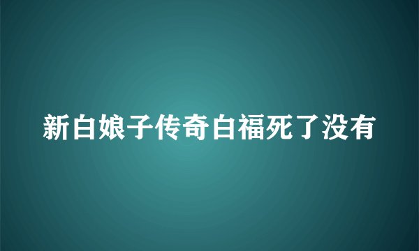 新白娘子传奇白福死了没有