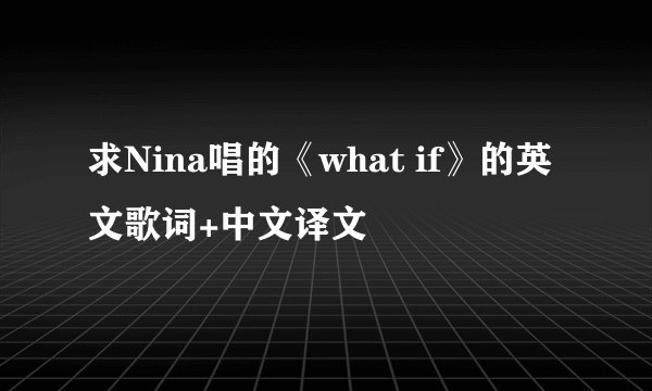 求Nina唱的《what if》的英文歌词+中文译文