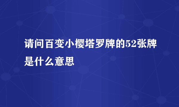 请问百变小樱塔罗牌的52张牌是什么意思