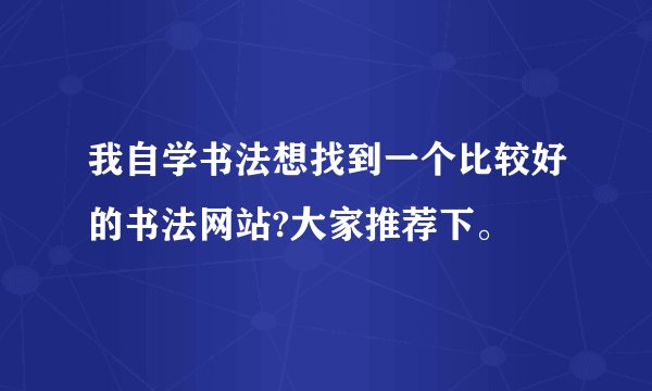我自学书法想找到一个比较好的书法网站?大家推荐下。