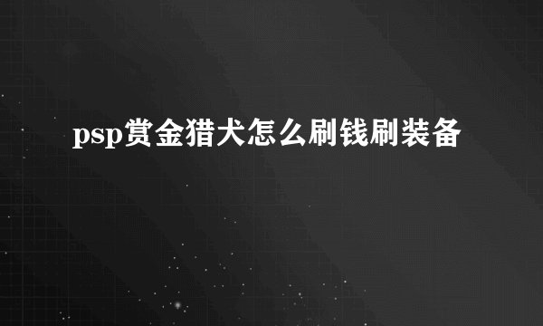 psp赏金猎犬怎么刷钱刷装备