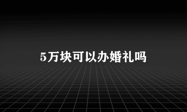 5万块可以办婚礼吗
