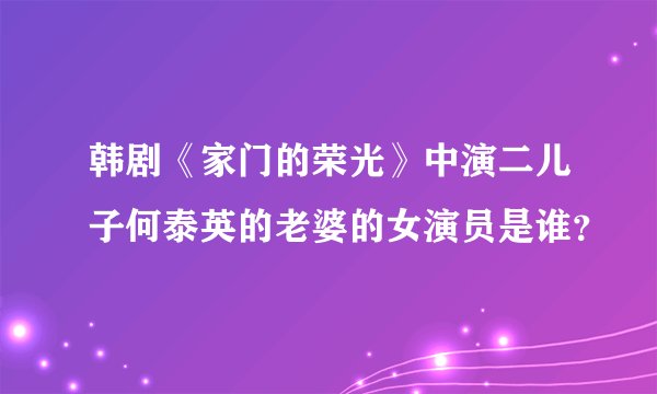 韩剧《家门的荣光》中演二儿子何泰英的老婆的女演员是谁？