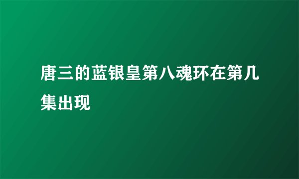 唐三的蓝银皇第八魂环在第几集出现