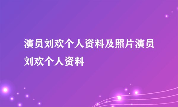 演员刘欢个人资料及照片演员刘欢个人资料