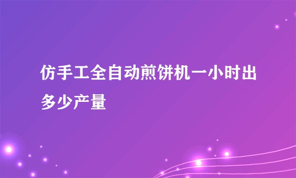 仿手工全自动煎饼机一小时出多少产量