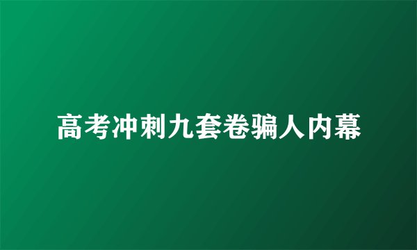 高考冲刺九套卷骗人内幕