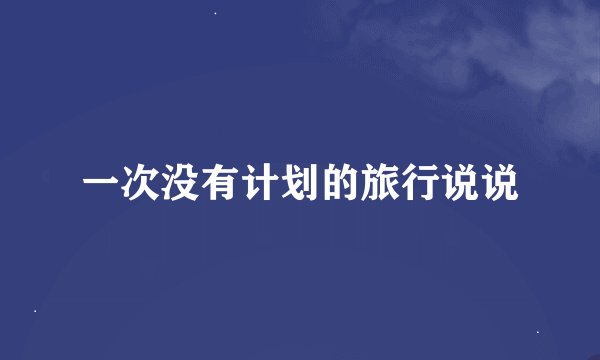一次没有计划的旅行说说