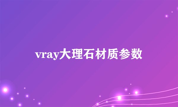 vray大理石材质参数