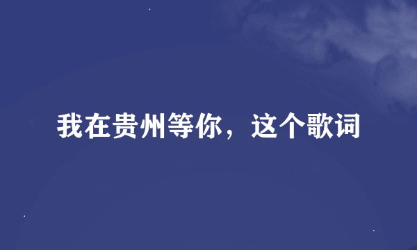 我在贵州等你，这个歌词