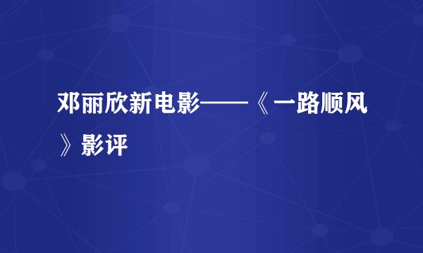 邓丽欣新电影——《一路顺风》影评