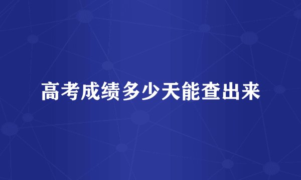 高考成绩多少天能查出来