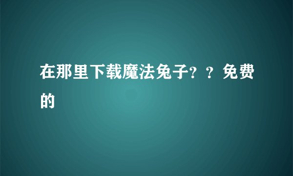 在那里下载魔法兔子？？免费的