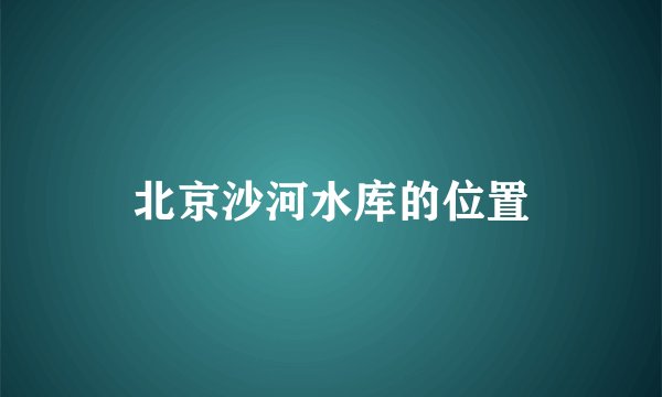 北京沙河水库的位置