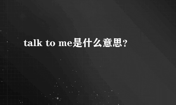 talk to me是什么意思？