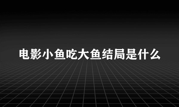 电影小鱼吃大鱼结局是什么
