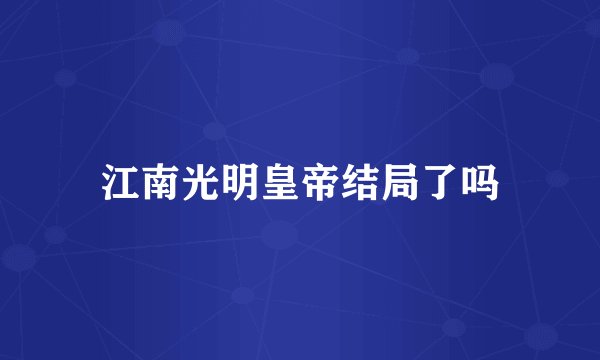 江南光明皇帝结局了吗