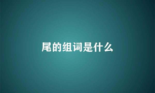 尾的组词是什么